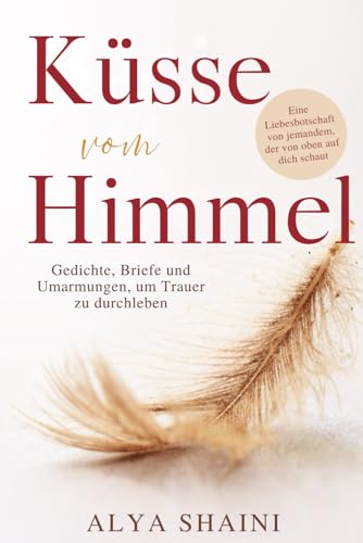 Küsse vom Himmel: Gedichte, Briefe und Umarmungen, um Trauer zu durchleben – Trost, Hoffnung und Nähe nach dem Verlust eines geliebten Menschen
