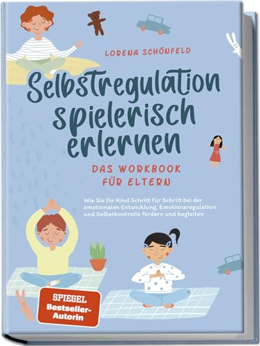 Selbstregulation spielerisch erlernen - Das Workbook für Eltern: Wie Sie Ihr Kind Schritt für Schritt bei der emotionalen Entwicklung, Emotionsregulation und Selbstkontrolle fördern und begleiten