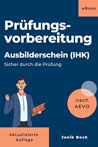 Ausbilder werden - Kompaktwissen: Ausbildereignungsverordnung (Sicher durch die Prüfung): Prüfungsvorbereitung für den Ausbilderschein IHK (AEVO)