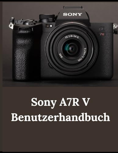 Sony A7R V Benutzerhandbuch: Ein praktischer Leitfaden zum Fotografieren und Videografieren mit der A7R V