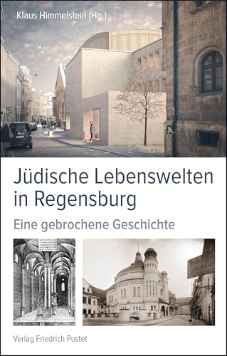 Jüdische Lebenswelten in Regensburg: Eine gebrochene Geschichte (Regensburg - UNESCO Weltkulturerbe)