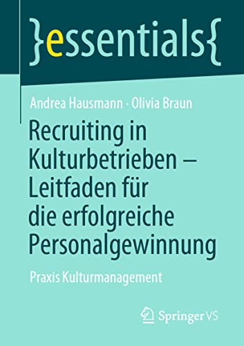 Recruiting in Kulturbetrieben – Leitfaden für die erfolgreiche Personalgewinnung: Praxis Kulturmanagement (essentials)