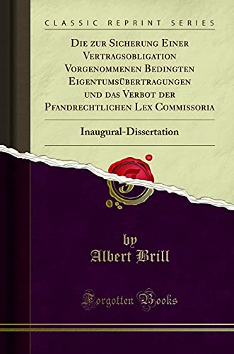 Die Zur Sicherung Einer Vertragsobligation Vorgenommenen Bedingten Eigentumsübertragungen Und Das Verbot Der Pfandrechtlichen Lex Commissoria: Inaugur: Inaugural-Dissertation (Classic Reprint)