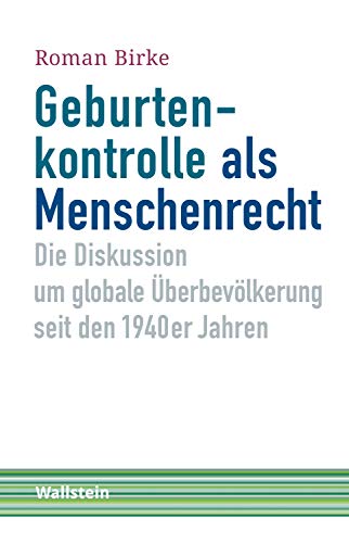 Geburtenkontrolle als Menschenrecht: Die Diskussion um globale Überbevölkerung seit den 1940er Jahren (Schriftenreihe Menschenrechte im 20. Jahrhundert 5)