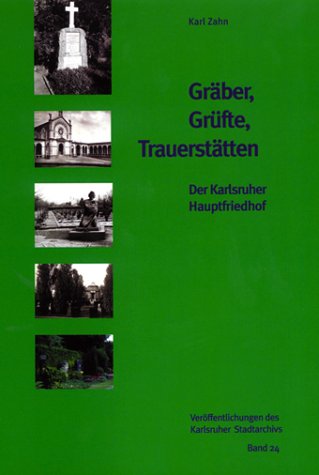 Gräber, Grüfte, Trauerstätten. Der Karlsruher Hauptfriedhof (Veröffentlichungen des Karlsruher Stadtarchivs)
