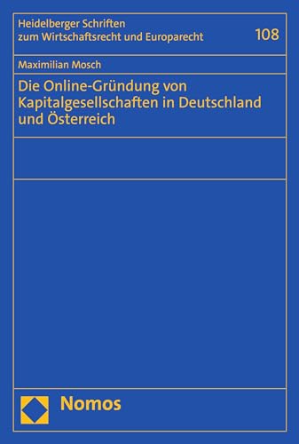 Die Online-Gründung von Kapitalgesellschaften in Deutschland und Österreich (Heidelberger Schriften zum Wirtschaftsrecht und Europarecht 108)