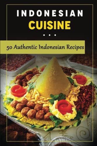 Indonesian Cuisine: 50 Authentic Indonesian Recipes