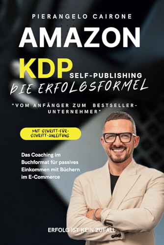 AMAZON KDP SELF-PUBLISHING – "DIE ERFOLGSFORMEL: VOM ANFÄNGER ZUM BESTSELLER-UNTERNEHMER": Das Coaching im Buchformat für passives Einkommen mit Büchern im E-Commerce - Das perfekte Online-Business