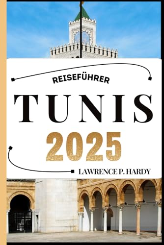 TUNIS REISEFÜHRER: Ihr Reisebegleiter zum Wandern, Erkunden und Genießen der Highlights dieses Reiseziels, das man unbedingt besuchen muss (Weltreise-Serie)