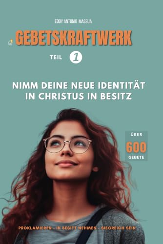 GEBETSKRAFTWERK Teil 1 - Über 600 GEBETE: Nimm deine neue Identität in Christus in Besitz