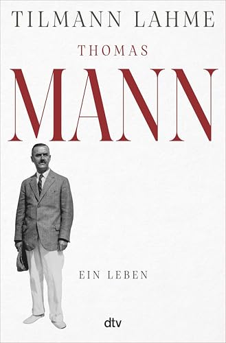 Thomas Mann: Ein Leben | »Tilmann Lahmes Buch wird noch von vielen Generationen gelesen werden.« Edo Reents, FAZ