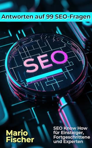 Antworten auf 99 SEO-Fragen: SEO Know How für Einsteiger, Fortgeschrittene und Experten