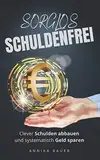 Sorglos Schuldenfrei: Clever Schulden abbauen und systematisch Geld sparen