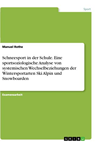 Schneesport in der Schule. Eine sportsoziologische Analyse von systemischen Wechselbeziehungen der Wintersportarten Ski Alpin und Snowboarden