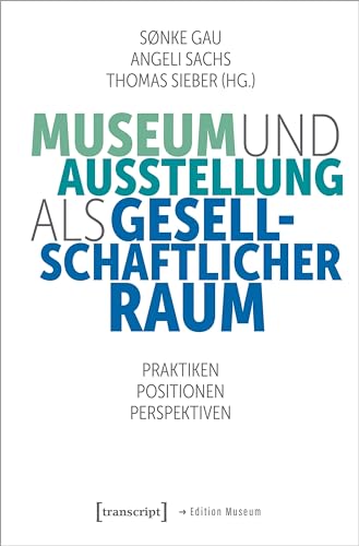 Museum und Ausstellung als gesellschaftlicher Raum: Praktiken, Positionen, Perspektiven (Edition Museum)