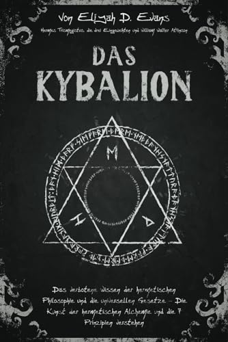 Das Kybalion: Das Verbotene Wissen der Hermetischen Philosophie und die Universellen Gesetze – Die Kunst der Hermetischen Alchemie und die 7 Prinzipien Verstehen