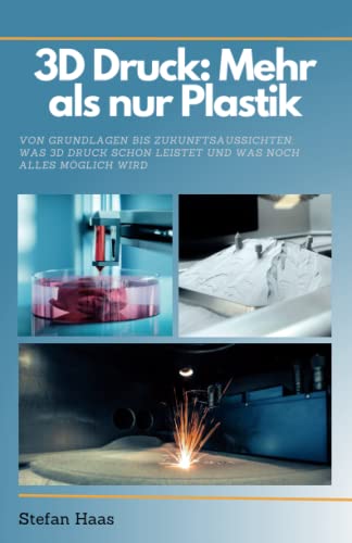 3D Druck heute: Mehr als nur Plastik: Von Grundlagen bis Zukunftsaussichten: Was 3D-Druck schon leistet und was noch alles möglich wird