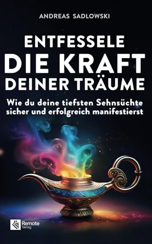 Entfessele die Kraft deiner Träume: Wie du deine tiefsten Sehnsüchte sicher und erfolgreich manifestierst