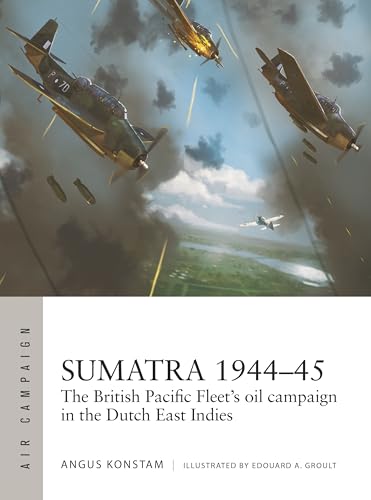 Sumatra 1944–45: The British Pacific Fleet's oil campaign in the Dutch East Indies (Air Campaign)