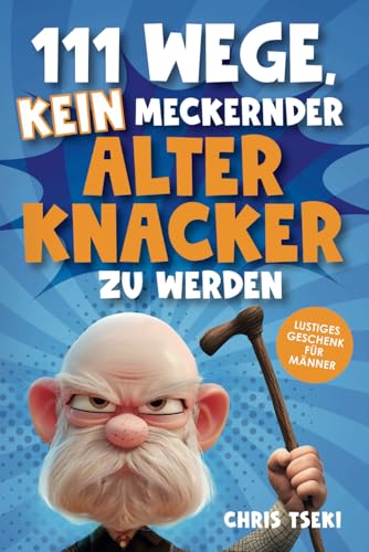 111 Wege, kein meckernder alter Knacker zu werden: Das ultimativ lustige Überlebenshandbuch für Männer mit Witzen, Rätseln und kreativen Aufgaben | Lustiges Geschenk für Männer