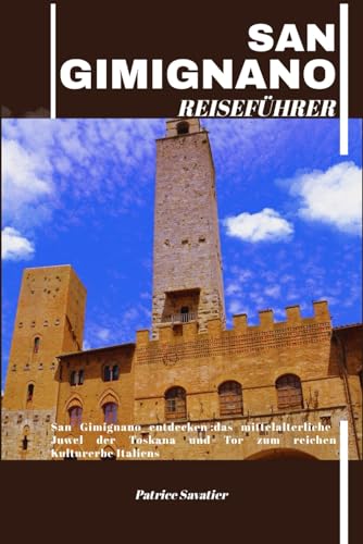 SAN GIMIGNANO REISEFÜHRER: San Gimignano entdecken :das mittelalterliche Juwel der Toskana und Tor zum reichen Kulturerbe Italiens