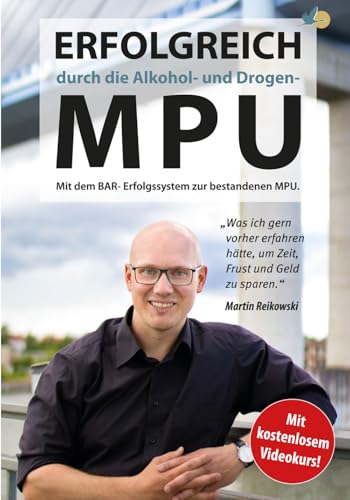 Erfolgreich durch die Alkohol- und Drogen-MPU: „Was ich gern vorher erfahren hätte, um Frust, Zeit und Geld zu sparen.“ Mit dem BAR-Erfolgssystem zur bestandenen MPU