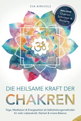 Die heilsame Kraft der Chakren: Yoga, Meditation & Energiearbeit als Selbstheilungsmethoden für mehr Lebenskraft, Klarheit & innere Balance - Inkl. Chakren-Selbsttest & Rezepte