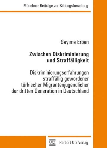 Zwischen Diskriminierung und Straffälligkeit: Diskriminierungserfahrungen straffällig gewordener türkischer Migrantenjugendlicher der dritten ... (Münchner Beiträge zur Bildungsforschung)