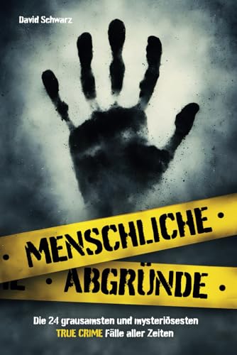 Menschliche Abgründe: Die 24 grausamsten und mysteriösesten True Crime Fälle aller Zeiten