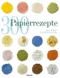 300 Papierrezepte: Kreative Ideen zum Papierschöpfen