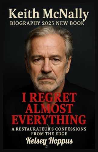 Keith McNally Biography 2025 New Book: I Regret Almost Everything – A Restaurateur’s Confessions From the Edge