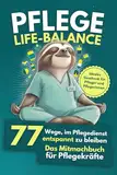 Pflege Life Balance - 77 Wege, im Pflegedienst entspannt zu bleiben: Das Mitmachbuch für Pflegekräfte - Ideales Geschenk für Pfleger und Pflegerinnen