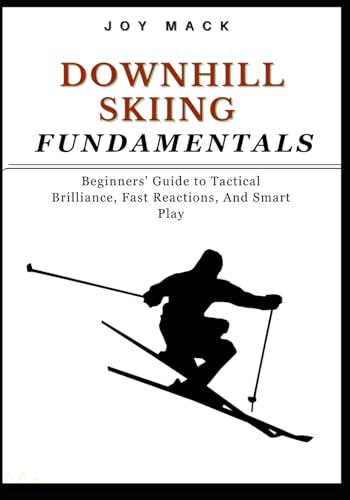 DOWNHILL SKIING FUNDAMENTALS: Beginners' Guide to Tactical Brilliance, Fast Reactions, And Smart Play
