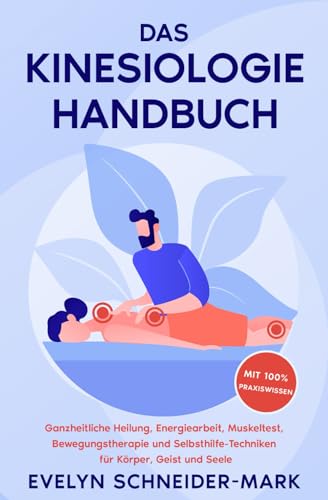 Das Kinesiologie Handbuch: Ganzheitliche Heilung, Energiearbeit, Muskeltest, Bewegungstherapie und Selbsthilfe-Techniken für Körper, Geist und Seele