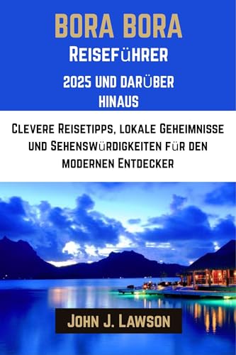 Bora Bora Reiseführer 2025: clevere Reisetipps, lokale Geheimnisse und Must-See-Spots für den modernen Entdecker