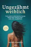 Ungezähmt weiblich: Finde zurück in deine feminine Energie. Befreie deine weibliche Kraft - sanft, echt, unaufhaltsam.