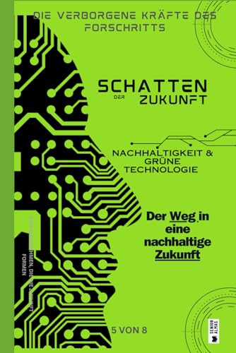 NACHHALTIGKEIT UND GRÜNE TECHNOLOGIEN: Der Weg in eine nachhaltige Zukunft (Die verborgenen Kräfte des Fortschritts, Band 5)