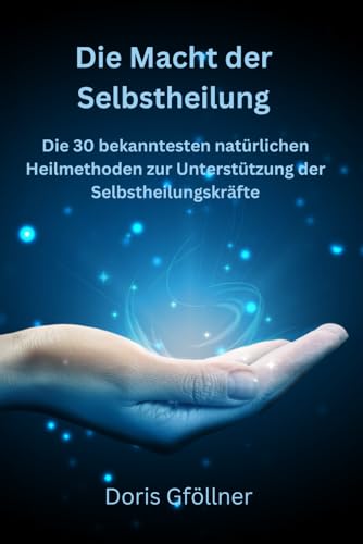 Die Macht der Selbstheilung: Die 30 bekanntesten natürlichen Heilmethoden zur Selbstanwendung