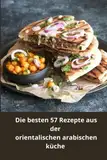 Die besten 57 Rezepte aus der orientalischen arabischen küche: Marokko, Ägypten und einige andere Küchen