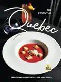 The Essential Quebec Cookbook: Traditional Quebec Recipes for Home Cooks