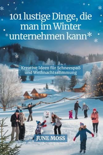 101 lustige Dinge, die man im Winter unternehmen kann: Kreative Ideen für Schneespaß und Weihnachtsstimmung