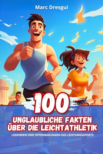 100 Unglaubliche Fakten über die Leichtathletik: Legenden und Offenbarungen des Leistungssports