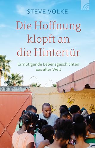 Die Hoffnung klopft an die Hintertür: Ermutigende Lebensgeschichten aus aller Welt