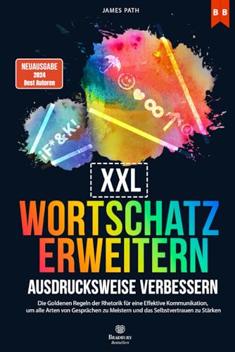 WORTSCHATZ ERWEITERN UND AUSDRUCKSWEISE VERBESSERN: Die Goldenen Regeln der Rhetorik für eine Effektive Kommunikation, um alle Arten von Gesprächen zu ... Entwicklung und Ihren persönlichen Erfolg)