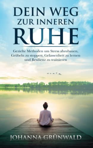 Dein Weg zur inneren Ruhe: Stress abbauen, Grübeln stoppen, Gelassenheit lernen und Resilienz trainieren.