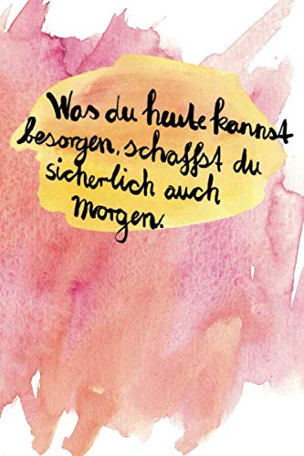 Was du heute kannst besorgen schaffst du sicherlich auch morgen