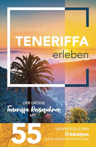 Teneriffa erleben - Der große Teneriffa Reiseführer mit 55 unvergesslichen Erlebnissen auf der größten Kanarischen Insel