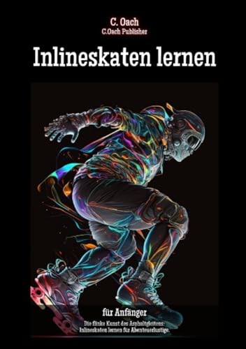 Inlineskaten lernen: Die flinke Kunst des Asphaltgleitens: Inlineskaten lernen für Abenteuerlustige.