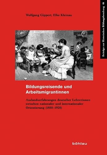 Bildungsreisende und Arbeitsmigrantinnen: Auslandserfahrungen deutscher Lehrerinnen zwischen nationaler und internationaler Orientierung (1850-1920) ... zur Historischen Bildungsforschung, Band 46)