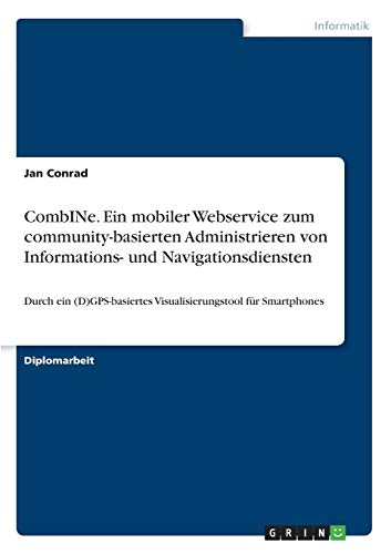 CombINe. Ein mobiler Webservice zum community-basierten Administrieren von Informations- und Navigationsdiensten: Durch ein (D)GPS-basiertes Visualisierungstool für Smartphones